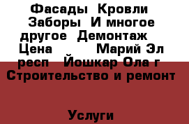 Фасады. Кровли. Заборы. И многое другое. Демонтаж. › Цена ­ 350 - Марий Эл респ., Йошкар-Ола г. Строительство и ремонт » Услуги   . Марий Эл респ.,Йошкар-Ола г.